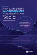 Start Building Restful Microservices Using Akka HTTP with Scala: A Quick Start Guide to Building Microservices Using Akka HTTP with Scala in a One-Week Read