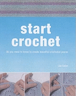 Start Crochet: All You Need to Know to Create Beautiful Crocheted Garments