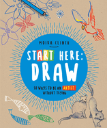 Start Here: Draw: 50 Ways to Be an Artist Without Trying