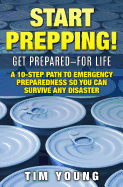 Start Prepping!: Get Prepared-For Life: A 10-Step Path to Emergency Preparedness So You Can Survive Any Disaster