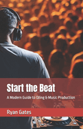 Start the Beat: A Modern Guide to DJing & Music Production