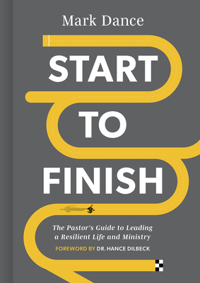 Start to Finish: The Pastor's Guide to Leading a Resilient Life and Ministry - Dance, Mark