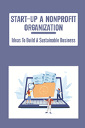 Start-Up A Nonprofit Organization: Ideas To Build A Sustainable Business