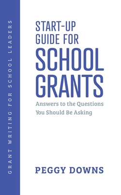 Start-Up Guide for School Grants: Answers to the Questions You Should Be Asking - Downs, Peggy