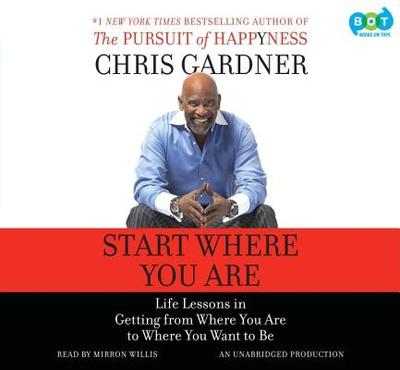 Start Where You Are: Life Lessons in Getting from Where You Are to Where You Want to Be - Gardner, Chris, and Willis, Mirron (Read by)