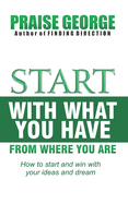 Start With What You Have From Where You Are.: How To Start And Win With Your Ideas And Dream