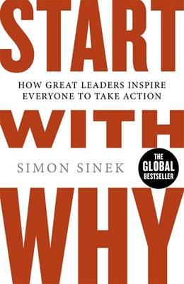 Start With Why: The Inspiring Million-Copy Bestseller That Will Help You Find Your Purpose - Sinek, Simon