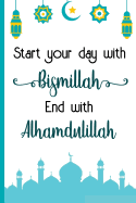 Start Your Day with Bismillah End with Alhamdulillah: Bismillah Muslim Quran Quotes 6x9' Journal / Notebook 100 Page Lined Paper