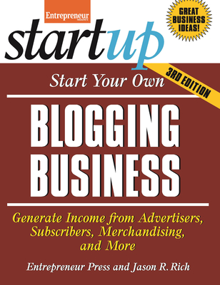 Start Your Own Blogging Business: Generate Income from Advertisers, Subscribers, Merchandising, and More - Rich, Jason R, and Entrepreneur Magazine