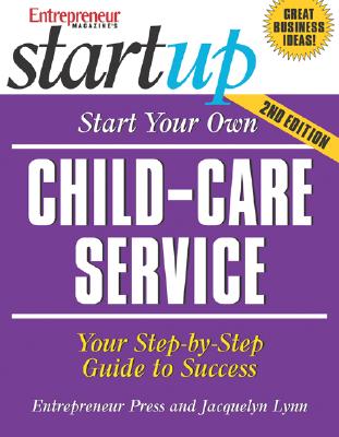 Start Your Own Child-Care Service: Your Step-By-Step Guide to Success - Lynn, Jacquelyn