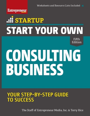 Start Your Own Consulting Business: Your Step-By-Step Guide to Success - Media, The Staff of Entrepreneur, and Rice, Terry
