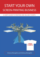 Start Your Own Screen-Printing Business: A User's Guide to Printing and Selling T-Shirts