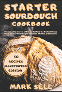 Starter Sourdough CookbooK: Revealed the Secrets of Bakery to Make the Perfect Bread, Pizza, Gluten-Free Doughs, Pancakes, Muffins, and Desserts. Your Ultimate Guide!