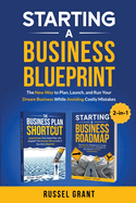 Starting A Business Blueprint: The New Way to Plan, Launch, and Run Your Dream Business While Avoiding Costly Mistakes (2-in-1)