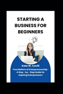 Starting a Business for Beginners: Foundations of entrepreneurship: A step -by - step guide for aspiring entrepreneurs