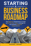 Starting a Business Roadmap: The Beginner Entrepreneur's Guide to Be Your Own Boss, Leverage AI, and Achieve Financial Independence