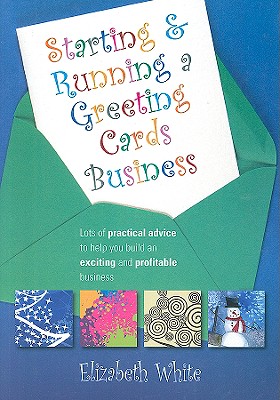 Starting and Running a Greeting Cards Business: Lots of Practical Advice to Help You Build an Exciting and Profitable Business - White, Elizabeth