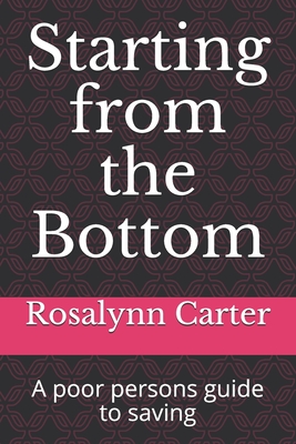 Starting from the Bottom: A poor persons guide to saving - Carter, Rosalynn