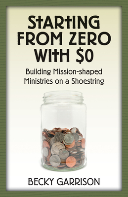 Starting from Zero with $0: Building Mission-Shaped Ministries on a Shoestring - Garrison, Becky