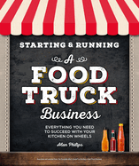 Starting & Running a Food Truck Business: Everything You Need to Succeed with Your Kitchen on Wheels