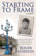 Starting to Frame-A Memoir: The Joys and Heartaches of a Family Unraveled by Strife and Mental Illness in Post-War Britain