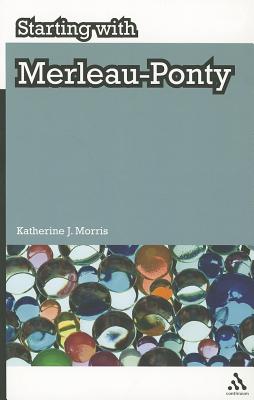 Starting with Merleau-Ponty - Morris, Katherine J., Dr.