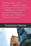Starting your own Business: Simplified Steps to Entrepreneurial Success - Fulfilling your Passion, Turning Dreams into Reality, and Achieving Financial Freedom