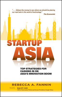 Startup Asia: Top Strategies for Cashing in on Asias Innovation Boom - Fannin, Rebecca A., and Lee, Kai-Fu (Foreword by)