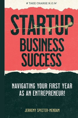 Startup Business Success Blueprint: Navigating Your First Year As An Entrepreneur - Specter-Mendam, Jerremy