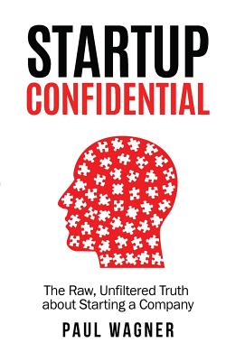 STARTUP Confidential: The Raw, Unfiltered Truth About Starting A Company - Wagner, Paul