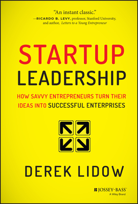 Startup Leadership: How Savvy Entrepreneurs Turn Their Ideas Into Successful Enterprises - Lidow, Derek