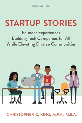 Startup Stories: Founder Experiences Building Tech Companies for All While Elevating Diverse Communities - King, Christopher