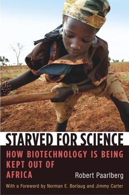 Starved for Science: How Biotechnology Is Being Kept Out of Africa - Paarlberg, Robert, and Borlaug, Norman E (Foreword by), and Carter, Jimmy (Foreword by)