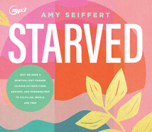 Starved: Why We Need a Spiritual Diet Change to Move Us from Tired, Anxious, and Overwhelmed to Fulfilled, Whole, and Free