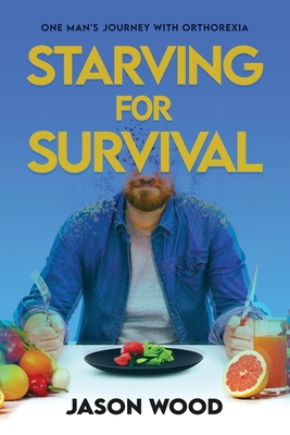 Starving for Survival: One Man's Journey With Orthorexia - Wood, Jason, and Nagata, Jason (Foreword by)