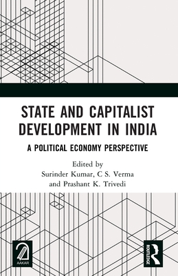 State and Capitalist Development in India: A Political Economy Perspective - Kumar, Surinder (Editor), and S Verma, C (Editor), and K Trivedi, Prashant (Editor)
