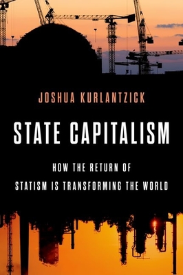 State Capitalism: How the Return of Statism is Transforming the World - Kurlantzick, Joshua