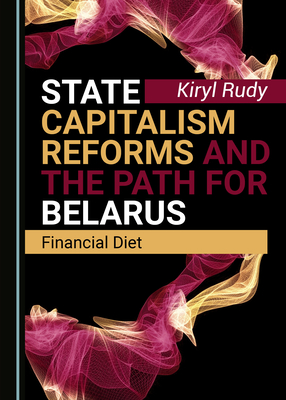 State Capitalism Reforms and the Path for Belarus: Financial Diet - Rudy, Kiryl