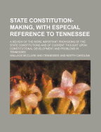 State Constitution-Making, with Especial Reference to Tennessee; A Review of the More Important Provisions of the State Constitutions and of Current Thought Upon Constitutional Development and Problems in Tennessee