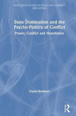 State Domination and the Psycho-Politics of Conflict: Power, Conflict and Humiliation - Rothbart, Daniel