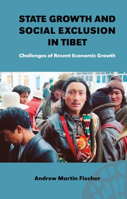 State Growth and Social Exclusion in Tibet: Challenges of Recent Economic Growth - Fischer, Andrew Martin