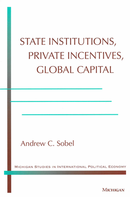 State Institutions, Private Incentives, Global Capital - Sobel, Andrew Carl