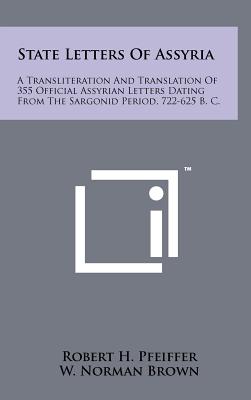 State Letters of Assyria: A Transliteration and Translation of 355 Official Assyrian Letters Dating from the Sargonid Period, 722-625 B. C. - Pfeiffer, Robert H, and Brown, W Norman (Editor), and Shryock, John K (Editor)