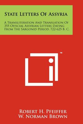 State Letters Of Assyria: A Transliteration And Translation Of 355 Official Assyrian Letters Dating From The Sargonid Period, 722-625 B. C. - Pfeiffer, Robert H, and Brown, W Norman (Editor), and Shryock, John K (Editor)