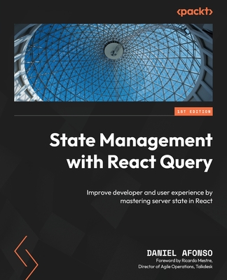 State Management with React Query: Improve developer and user experience by mastering server state in React - Afonso, Daniel, and Mestre, Ricardo (Foreword by)