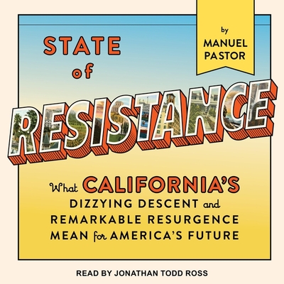 State of Resistance: What California's Dizzying Descent and Remarkable Resurgence Mean for America's Future - Pastor, Manuel, and Ross, Jonathan Todd (Read by)