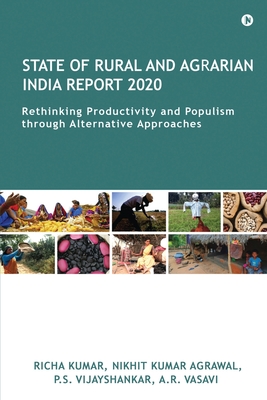 State of Rural and Agrarian India Report 2020: Rethinking Productivity and Populism through Alternative Approaches - Nikhit Kumar Agrawal, and P S Vijayshankar, and A R Vasavi