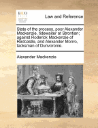 State of the Process, Poor Alexander MacKenzie, Tidewaiter at Strontian; Against Roderick MacKenzie of Redcastle, and Alexander Monro, Tacksman of Dunvoronie.