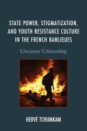 State Power, Stigmatization, and Youth Resistance Culture in the French Banlieues: Uncanny Citizenship