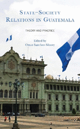 State-Society Relations in Guatemala: Theory and Practice